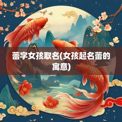 蕾字女孩取名(女孩起名蕾的寓意)