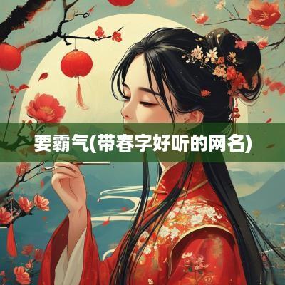 要霸气(带春字好听的网名)