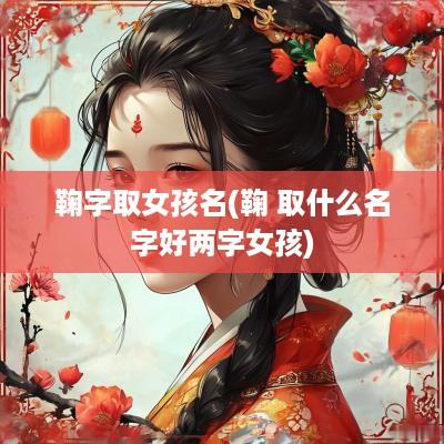 鞠字取女孩名(鞠 取什么名字好两字女孩)