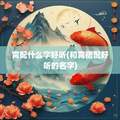 霄配什么字好听(和霄搭配好听的名字)