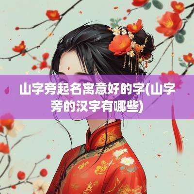 山字旁起名寓意好的字(山字旁的汉字有哪些)