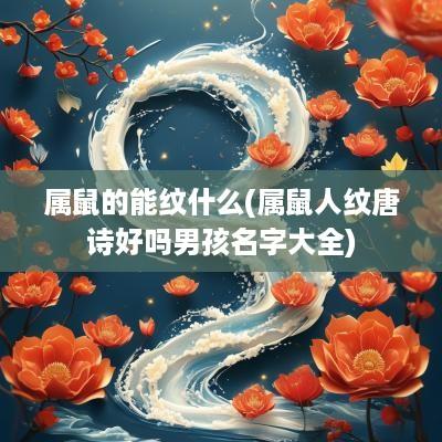 属鼠的能纹什么(属鼠人纹唐诗好吗男孩名字大全)