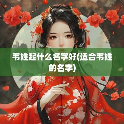 韦姓起什么名字好(适合韦姓的名字)
