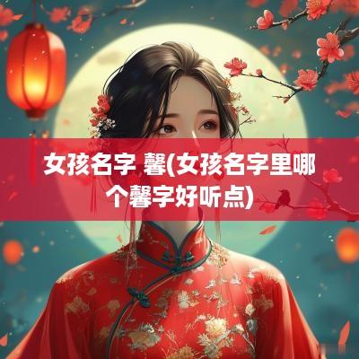 女孩名字 馨(女孩名字里哪个馨字好听点)