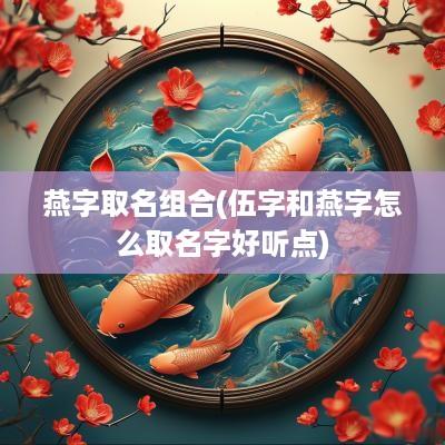 燕字取名组合(伍字和燕字怎么取名字好听点)