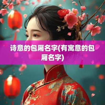 诗意的包厢名字(有寓意的包厢名字)