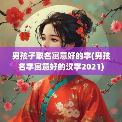 男孩子取名寓意好的字(男孩名字寓意好的汉字2025)