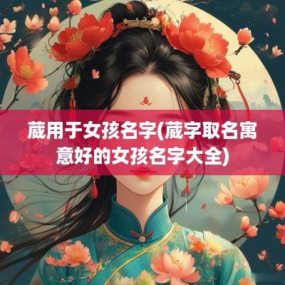 葳用于女孩名字(葳字取名寓意好的女孩名字大全)
