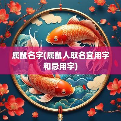 属鼠名字(属鼠人取名宜用字和忌用字)