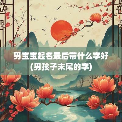 男宝宝起名最后带什么字好(男孩子末尾的字)