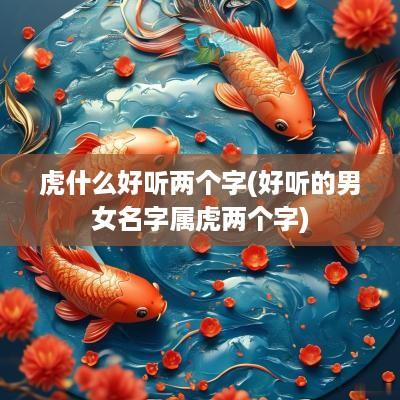 虎什么好听两个字(好听的男女名字属虎两个字)