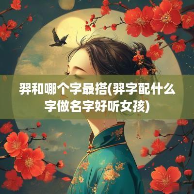 羿和哪个字最搭(羿字配什么字做名字好听女孩)