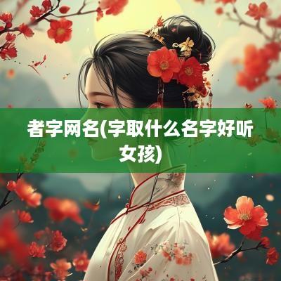 者字网名(字取什么名字好听女孩)