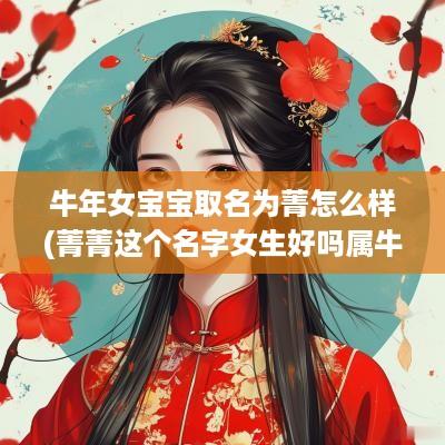 蛇年女宝宝取名为菁怎么样(菁菁这个名字女生好吗属牛男生)