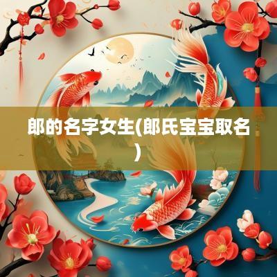 郎的名字女生(郎氏宝宝取名)