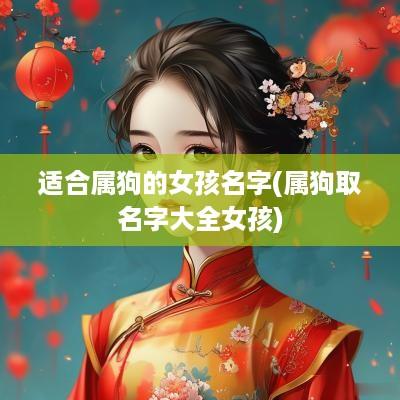 适合属狗的女孩名字(属狗取名字大全女孩)