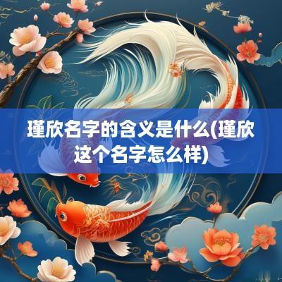 瑾欣名字的含义是什么(瑾欣这个名字怎么样)
