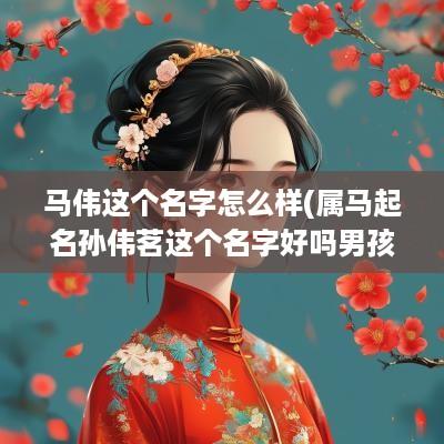 马伟这个名字怎么样(属马起名孙伟茗这个名字好吗男孩)