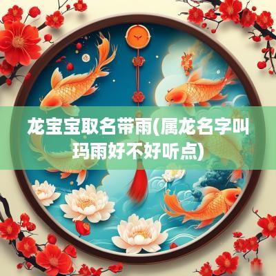 龙宝宝取名带雨(属龙名字叫玛雨好不好听点)