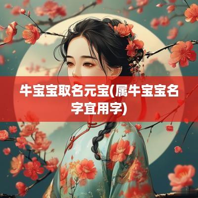 牛宝宝取名元宝(属牛宝宝名字宜用字)