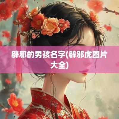 辟邪的男孩名字(辟邪虎图片大全)