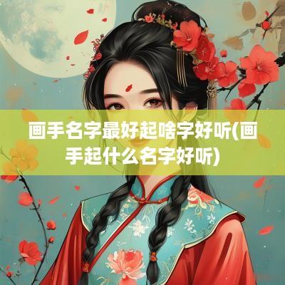 画手名字最好起啥字好听(画手起什么名字好听)