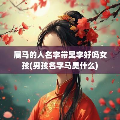 属马的人名字带昊字好吗女孩(男孩名字马昊什么)