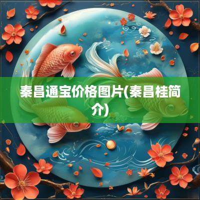 秦昌通宝价格图片(秦昌桂简介)