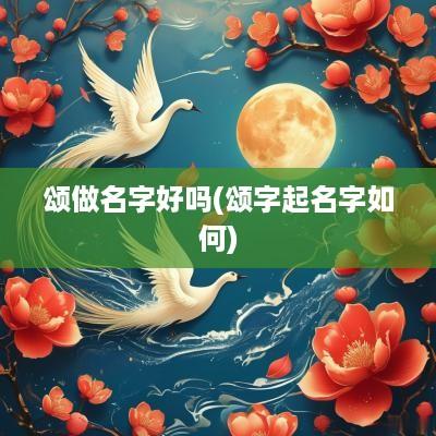 颂做名字好吗(颂字起名字如何)