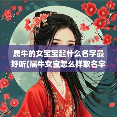 属牛的女宝宝起什么名字最好听(属牛女宝怎么样取名字好听呢)