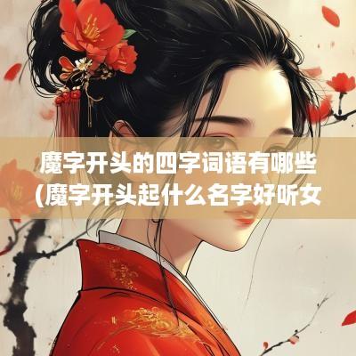 魔字开头的四字词语有哪些(魔字开头起什么名字好听女孩)