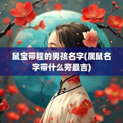 鼠宝带程的男孩名字(属鼠名字带什么旁最吉)
