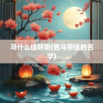 马什么佳好听(姓马带佳的名字)