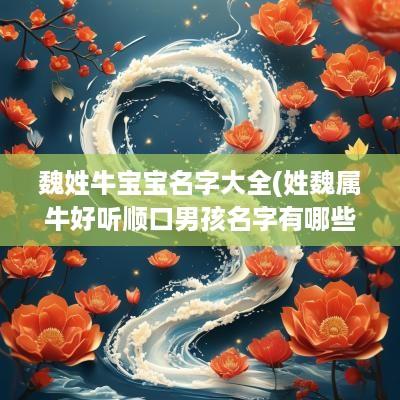 魏姓牛宝宝名字大全(姓魏属牛好听顺口男孩名字有哪些)