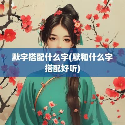 默字搭配什么字(默和什么字搭配好听)