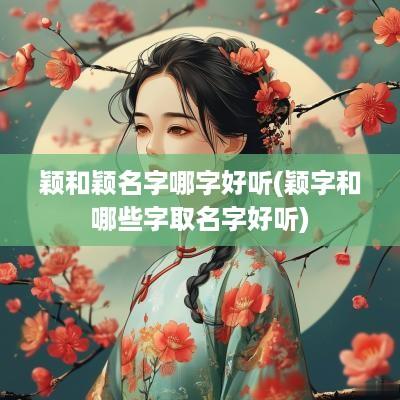 颖和颖名字哪字好听(颖字和哪些字取名字好听)