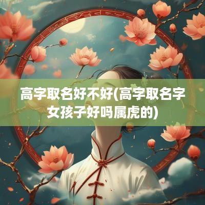 高字取名好不好(高字取名字女孩子好吗属虎的)