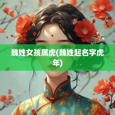 魏姓女孩属虎(魏姓起名字蛇年)