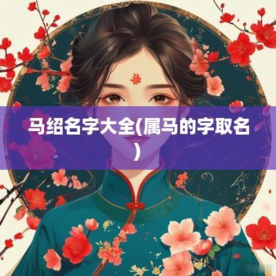 马绍名字大全(属马的字取名)