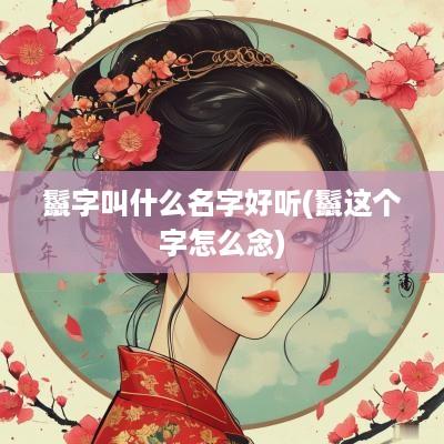 鬣字叫什么名字好听(鬣这个字怎么念)