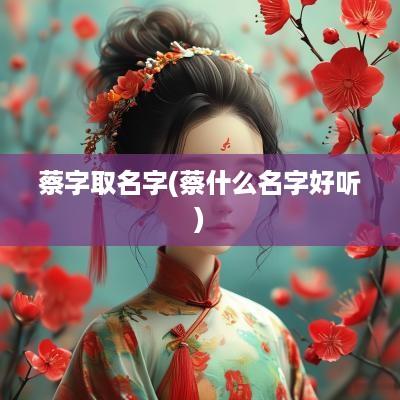 蔡字取名字(蔡什么名字好听)
