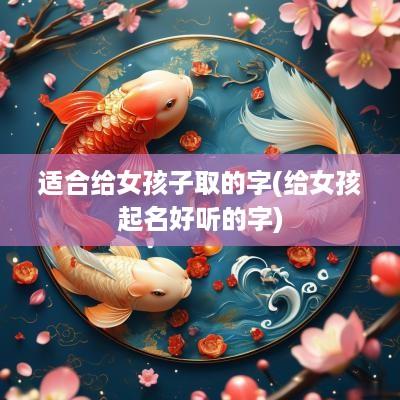 适合给女孩子取的字(给女孩起名好听的字)