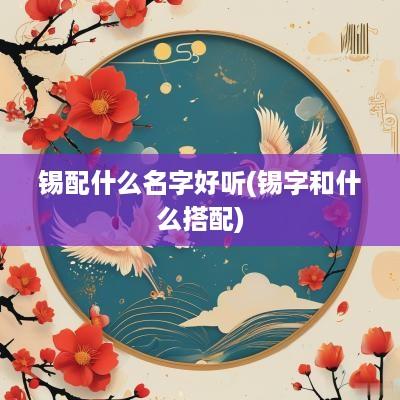 锡配什么名字好听(锡字和什么搭配)