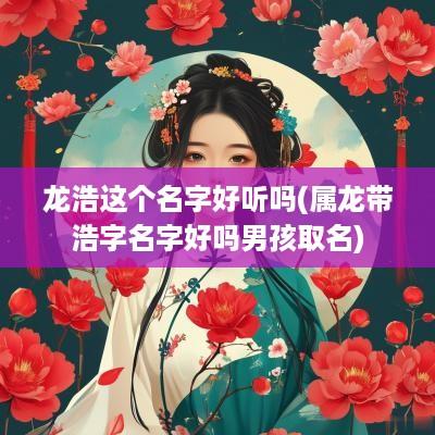 龙浩这个名字好听吗(属龙带浩字名字好吗男孩取名)