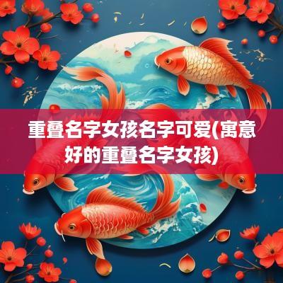 重叠名字女孩名字可爱(寓意好的重叠名字女孩)