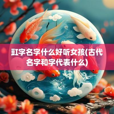 豇字名字什么好听女孩(古代名字和字代表什么)
