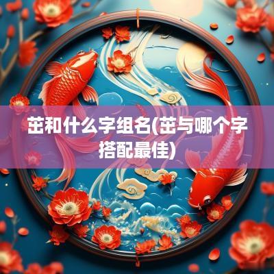 茁和什么字组名(茁与哪个字搭配最佳)