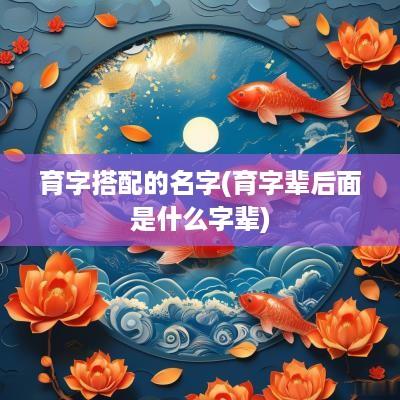 育字搭配的名字(育字辈后面是什么字辈)