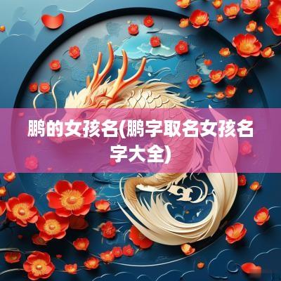 鹏的女孩名(鹏字取名女孩名字大全)