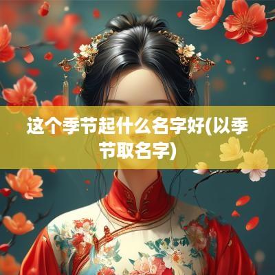 这个季节起什么名字好(以季节取名字)